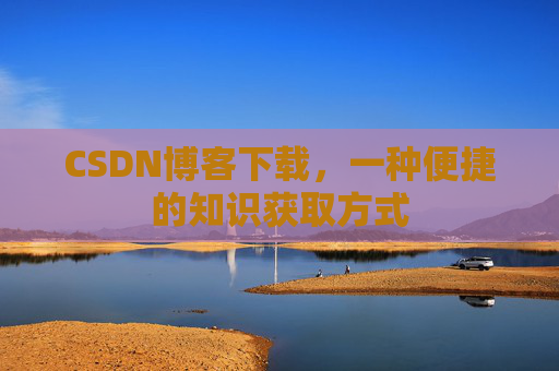 CSDN博客下载，一种便捷的知识获取方式