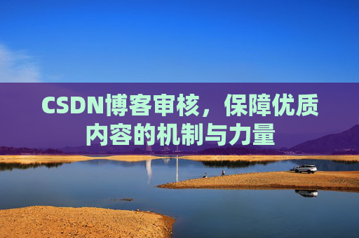 CSDN博客审核，保障优质内容的机制与力量